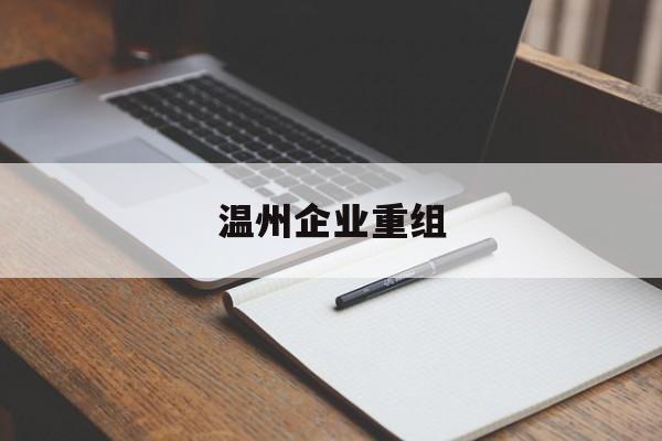 共和县温州企业重组(温州市国有企业重组改革)