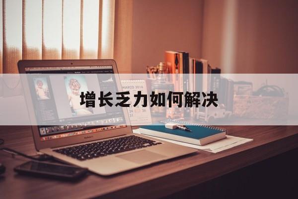 共和县增长乏力如何解决(增长乏力是下降的意思吗)